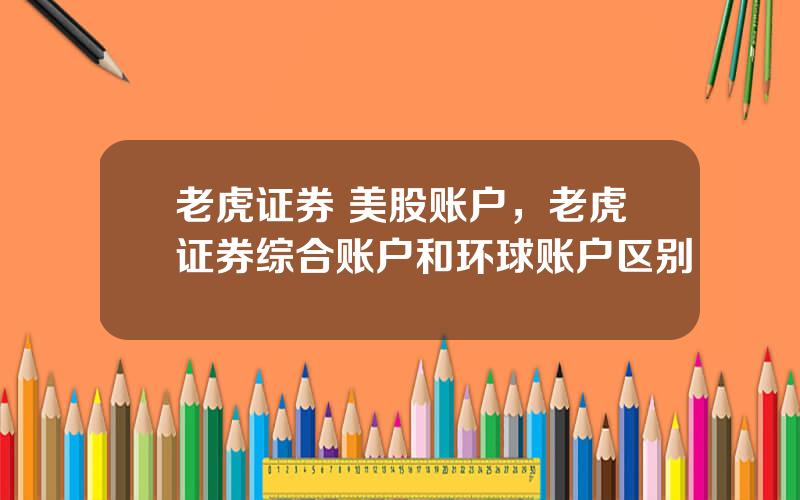 老虎证券 美股账户，老虎证券综合账户和环球账户区别